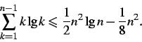 \begin{displaymath}\sum_{k=1}^{n-1}k \lg k \leqslant\frac{1}{2}n^2\lg n - \frac{1}{8}n^2.
\end{displaymath}